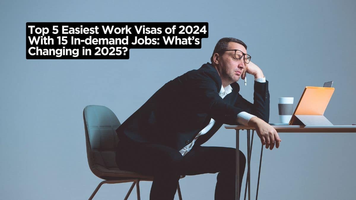 Top 5 Easiest Work Visas of 2024 With 15 In-demand Jobs What’s Changing in 2025