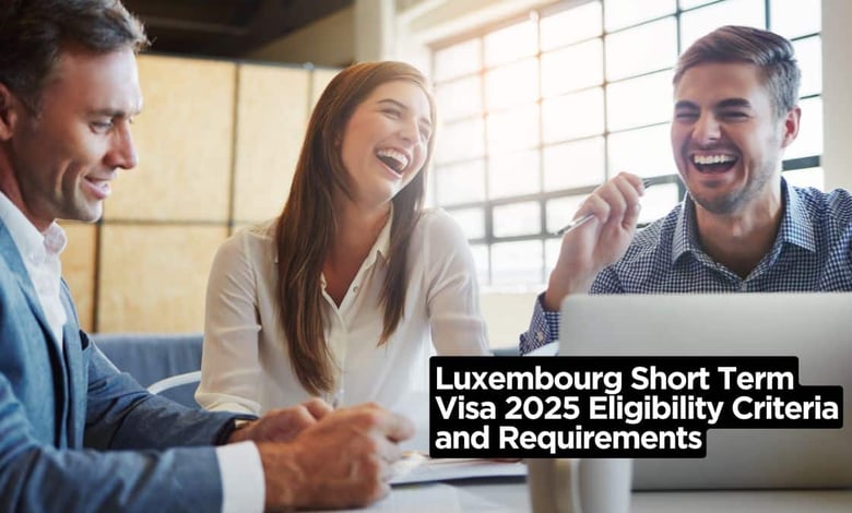 Luxembourg Short Term Visa 2025 Eligibility Criteria and Requirements