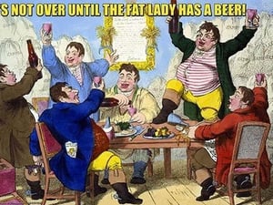 It's Not Over Til the Fat Lady Has Beer! by Wilbur Pierce - Art Print