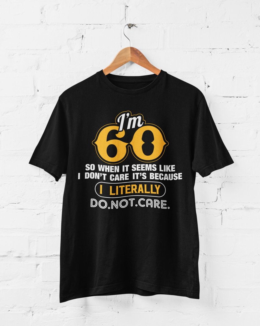I'm 60 So When It Seems Like That I Don't Care I Literally Do Not Care Funny 60t
