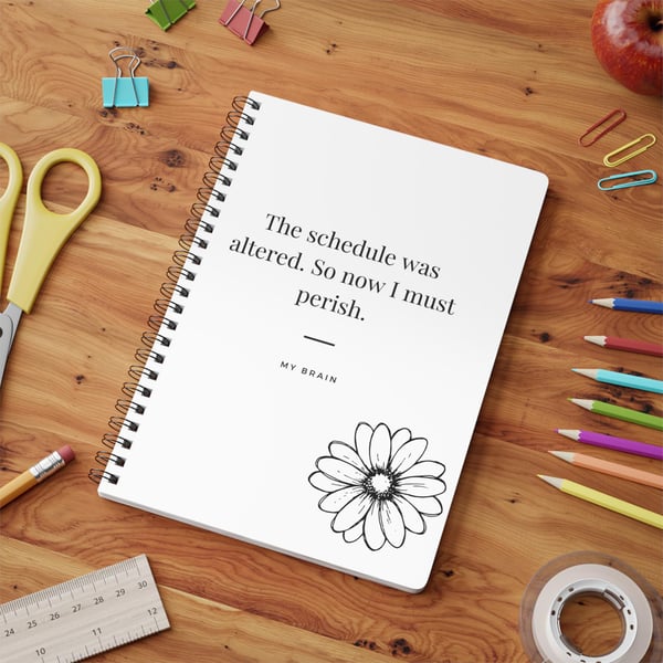 The schedule was altered so now i must perish. Notebook.