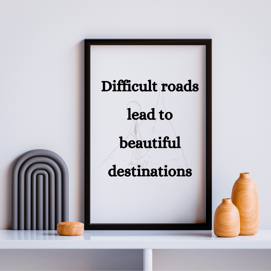 Difficult roads lead to beautiful destinations Print
