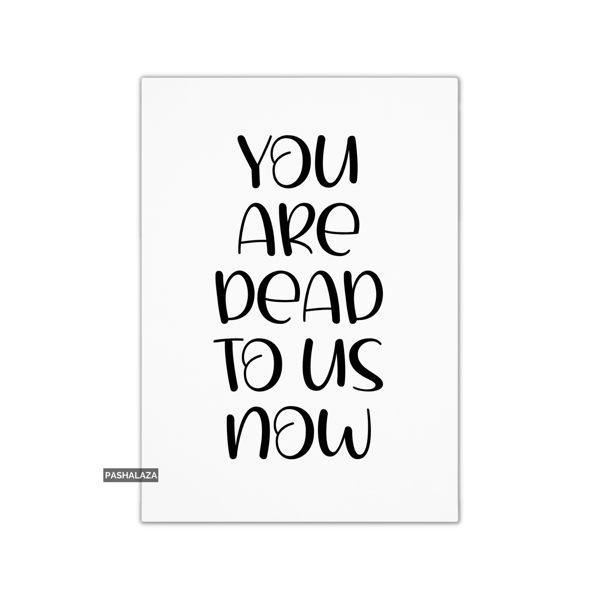 Funny Leaving Card - Novelty Banter Greeting Card - Dead To us 