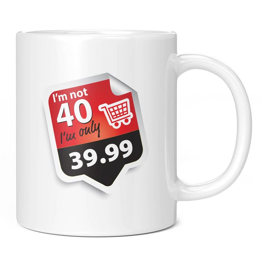 I'm Not 40 I'm Only 39.99 11oz Coffee Mug Cup - Perfect Birthday Gift for Him or