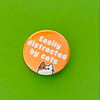 Easily distracted by cats badge, pocket pebble, magnet or keyring.