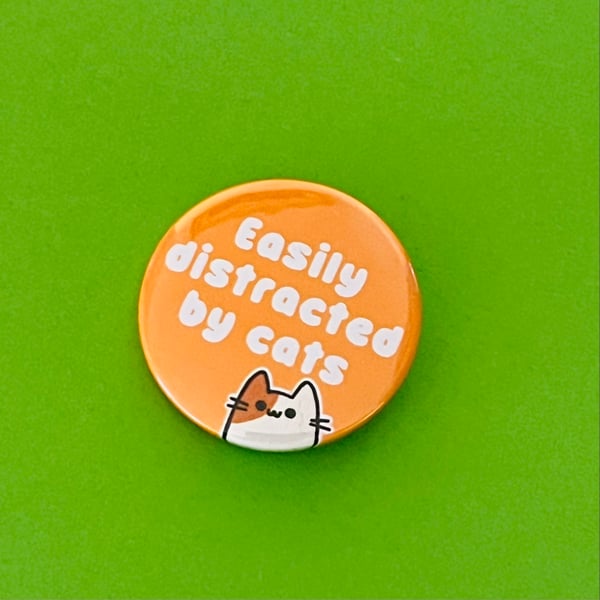 Easily distracted by cats badge, pocket pebble, magnet or keyring.