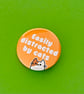 Easily distracted by cats badge, pocket pebble, magnet or keyring.