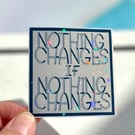Die cut sticker - Nothing Changes If Nothing Changes ( design K012)