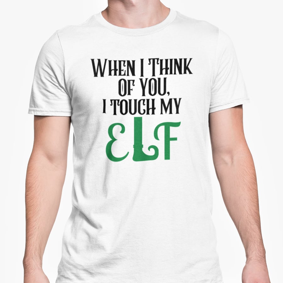When I Think Of You I Touch My ELF  T Shirt- Funny Joke Friends Banter Present