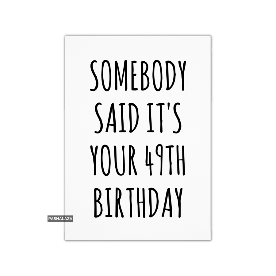 Funny 49th Birthday Card - Novelty Age Card - Somebody Said