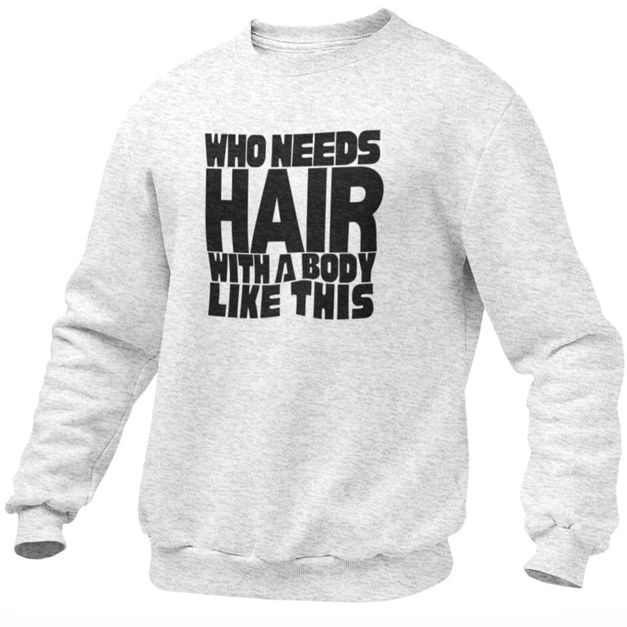 Who Needs Hair With A Body Like This Jumper Sweatshirt Funny Bald Gift Joke 