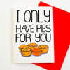 I Only Have Pies For You  Funny Valentines Card, Birthday Card, Anniversary Card