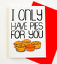 I Only Have Pies For You  Funny Anniversary Card, Valentines Card, Birthday Card - Image 1