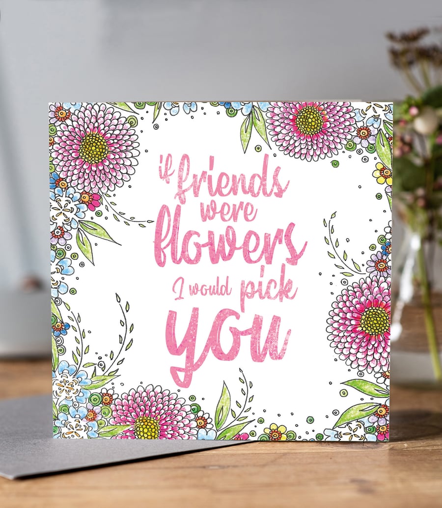 'If Friends were flowers, id pick you' Greeting card