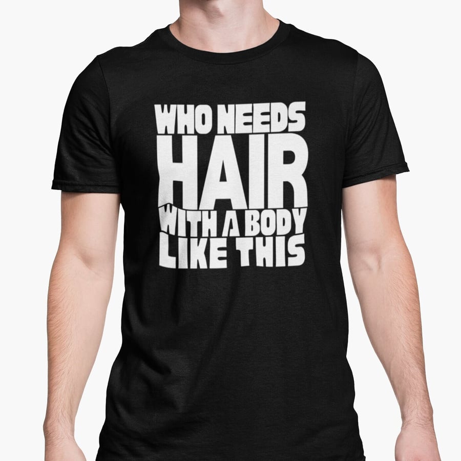 Who Needs Hair With A Body Like This T Shirt Funny Bald Gift Joke Present