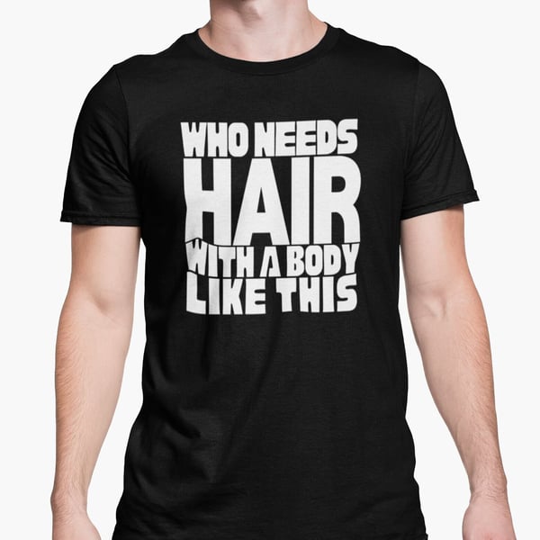 Who Needs Hair With A Body Like This T Shirt Funny Bald Gift Joke Present