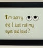 Did I Just Roll My Eyes Out Loud – Sarcastic Handmade Cross Stitch Gift 