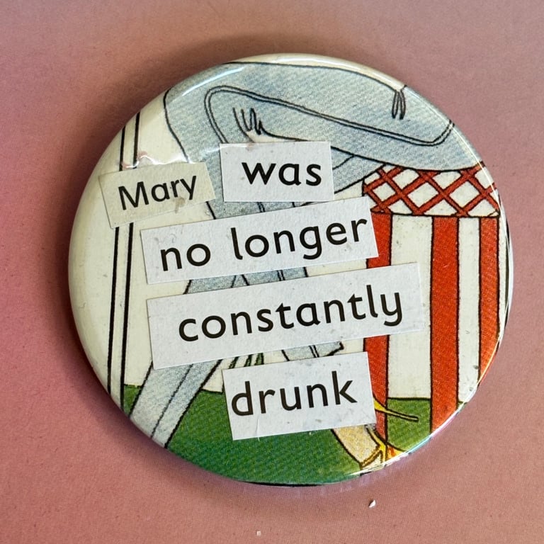 Collage pin badge - Mary was no longer constantly drunk 