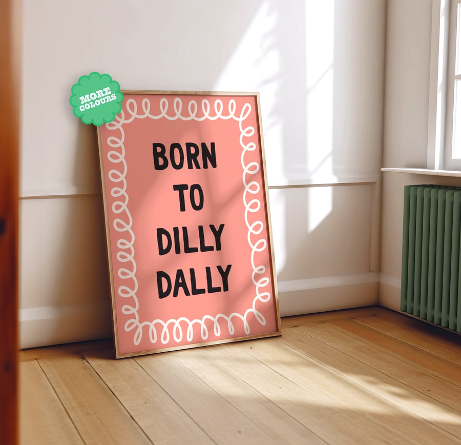Born to Dilly Dally ...  Funny Gift Quote Print - Best Friend Gift