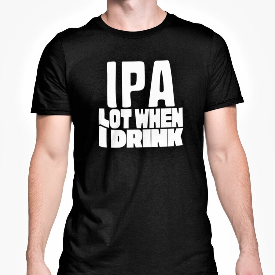 IPA Lot When I Drink T Shirt Funny Beer Drinker Unisex Top Friends Banter 