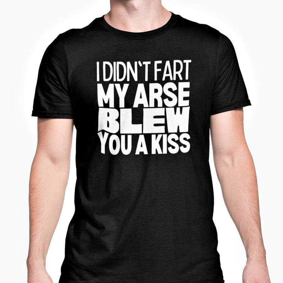I Didn't Fart My Arse Blew You A Kiss T Shirt Funny Novelty Unisex Top 