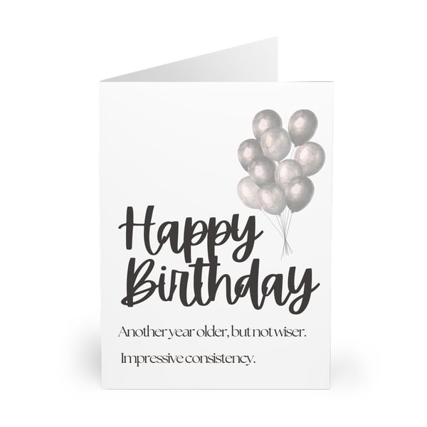 Happy Birthday. Another year old, but not wiser. Impressive consistency. CARD