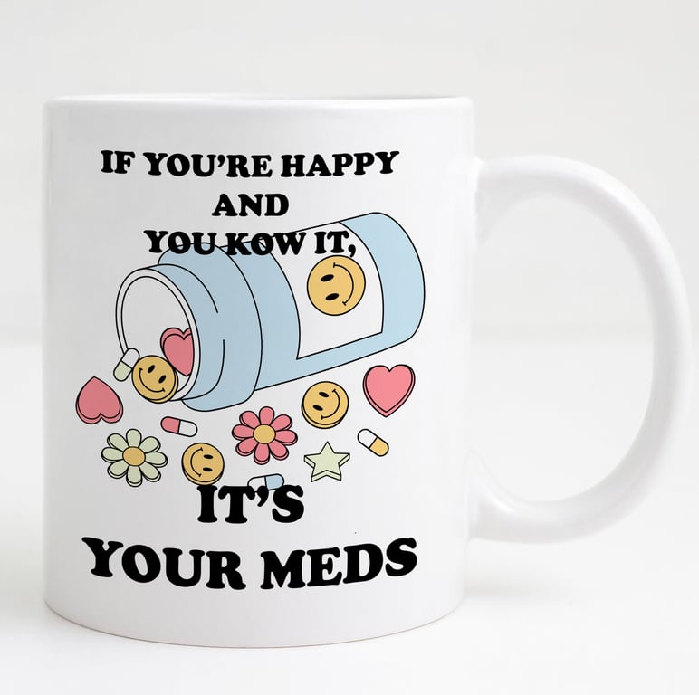 Funny Mental Health Mug – "If You're Happy and You Know It, It's Your Meds" 