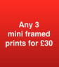 ANY 3 MINI FRAMED PRINTS FOR THIRTY POUNDS - Image 1