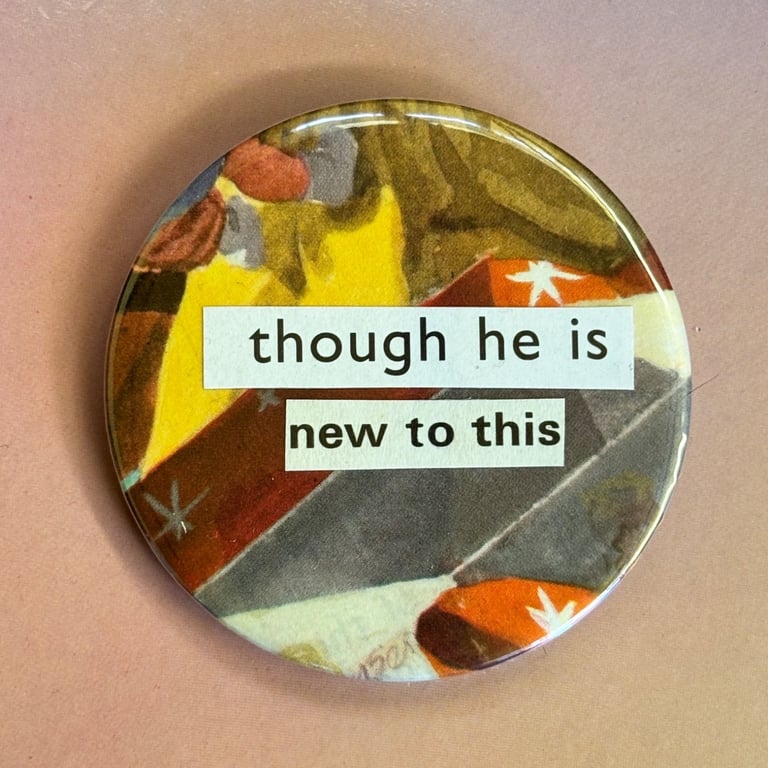 Collage pin badge - though he is new to this