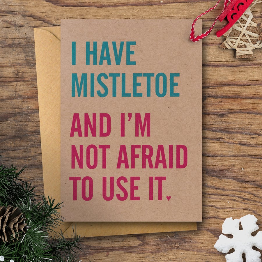 I Have Mistletoe And I'm Not Afraid To Use It - Christmas Card