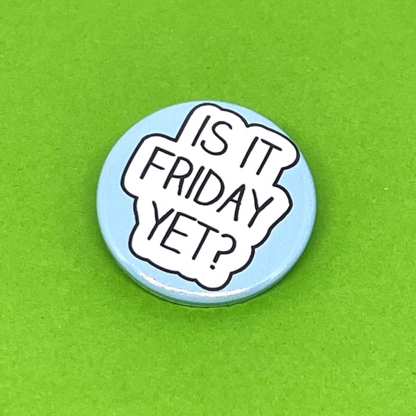 Is it Friday yet? badge. Dreaming of the weekend, not ready for the week