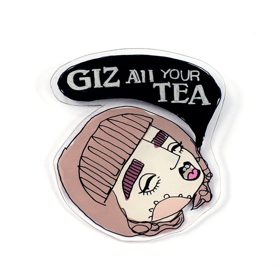 'Giz all your tea' Gobby Girl brooch
