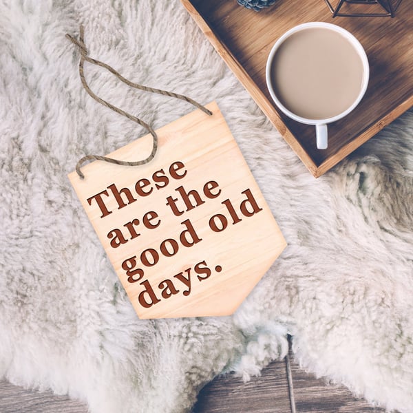 These Are The Good Old Days - Hanging Sign, Engraved Wooden Boho Plaque, Minimal