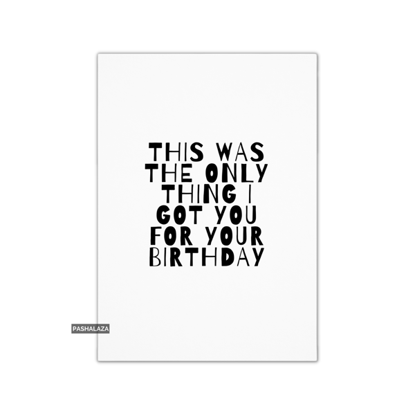 Funny Birthday Card - Novelty Banter Greeting Card - Only Thing