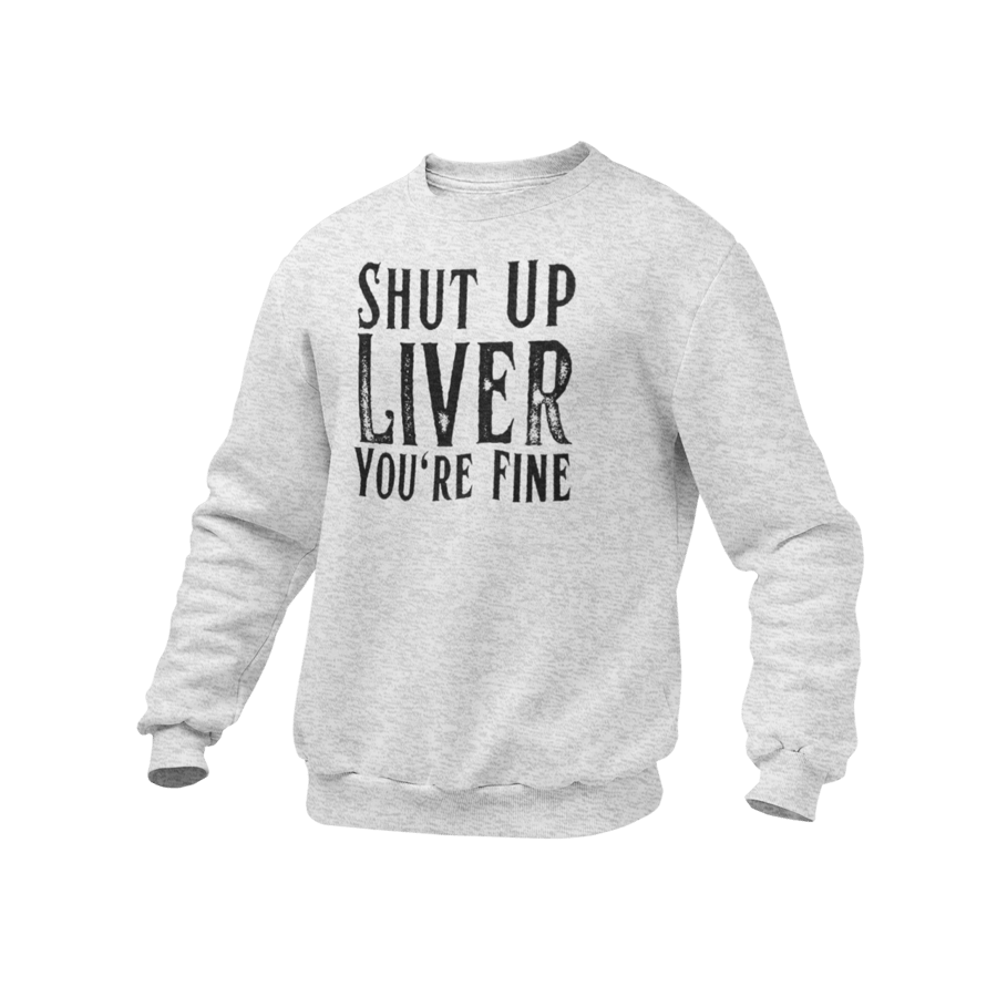 Shut Up LIVER, Your Fine- Funny Drinking Jumper