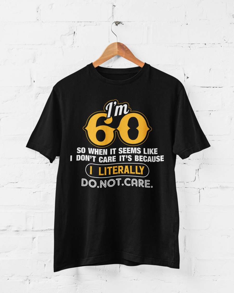 I'm 60 So When It Seems Like That I Don't Care I Literally Do Not Care T-Shirt