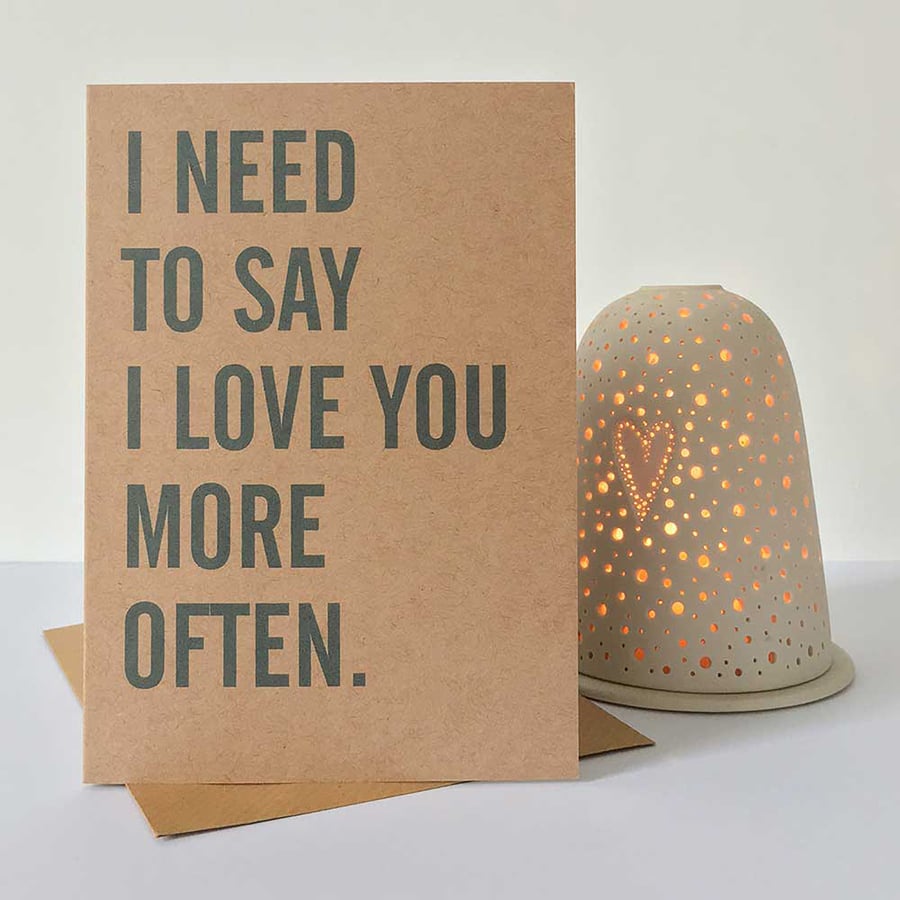 I Need To Say I Love You More Often - Valentine Love Anniversary Greeting Card