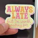 I'm Always Late But ……. - Waterproof   Vinyl Gloss Die Cut Sticker