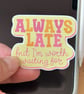 I'm Always Late But ……. - Waterproof Gloss Vinyl Die Cut Sticker