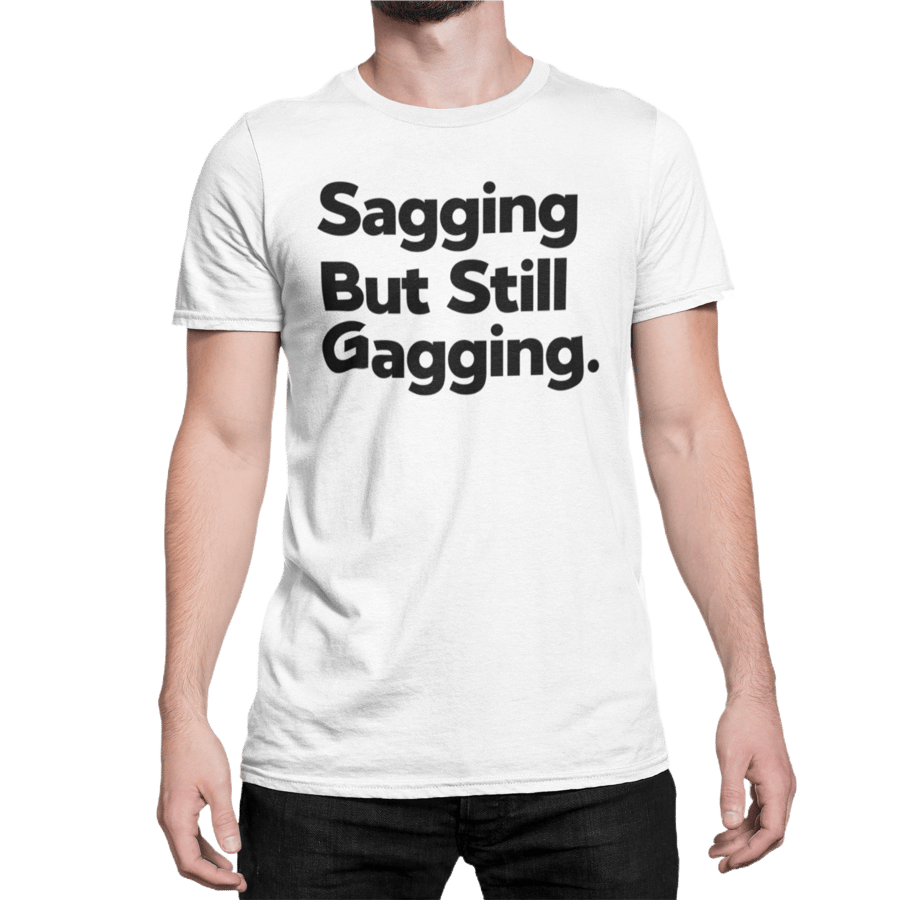 Sagging But Still Gagging Funny Novelty T Shirt Unisex