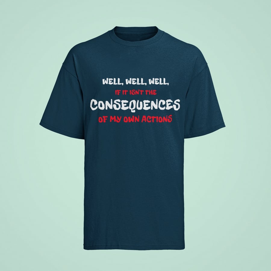 Funny Slogan T Shirt Well Well Well If It Isnt The Consequences Of My Actions