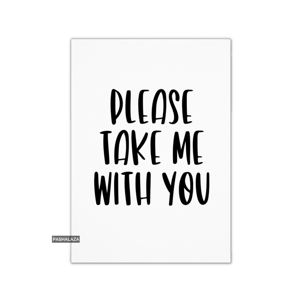 Funny Leaving Card - Novelty Banter Greeting Card - Please Take Me