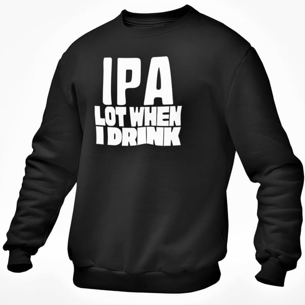 IPA Lot When I Drink Jumper Sweatshirt Funny IPA Beer Drink Joke Unisex Top 