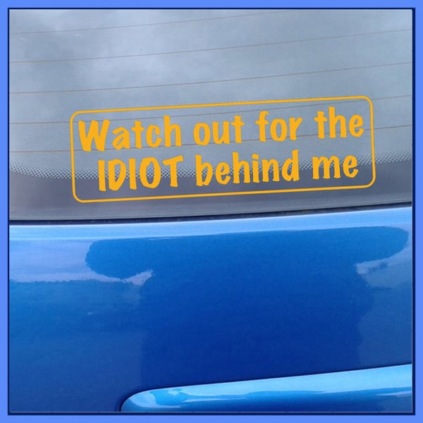 Watch out for the IDIOT behind me Vinyl Car Decal