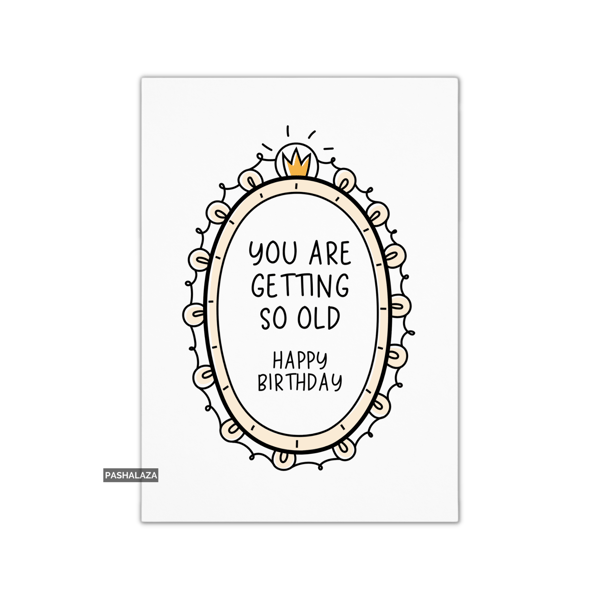 Funny Birthday Card - Novelty Banter Greeting Card - Getting So Old