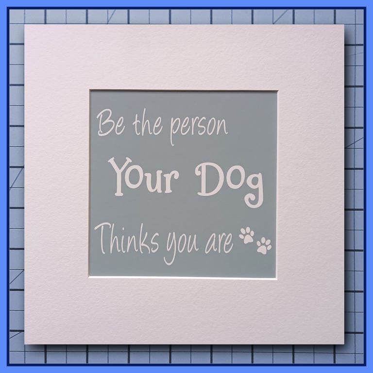 Be The Person Your Dog Thinks You Are- Mounted Print- 23x23cm Ready to Frame