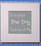 Be The Person Your Dog Thinks You Are- Mounted Print- 23x23cm Ready to Frame