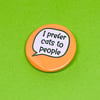 I prefer cats to people badge, pocket pebble, magnet or keyring