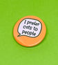 I prefer cats to people badge, pocket pebble, magnet or keyring