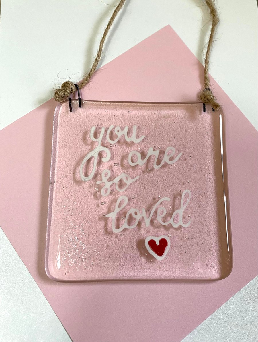 You are so loved - Fused Glass Hanging Quote, Gift for your loved one.